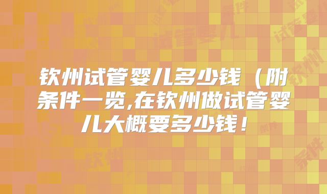 钦州试管婴儿多少钱(附条件一览,在钦州做试管婴儿大概要多少钱!