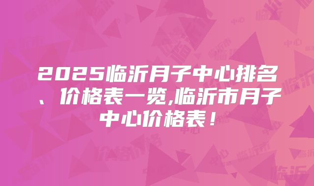 2025临沂月子中心排名、价格表一览,临沂市月子中心价格表！