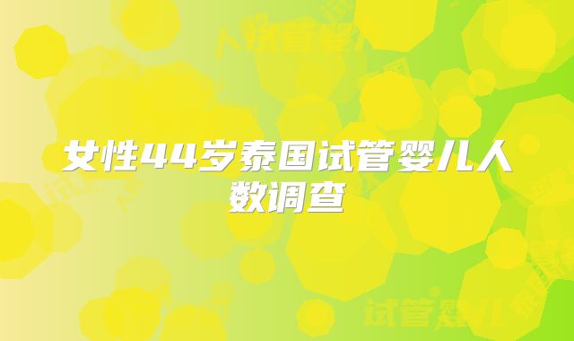 女性44岁泰国试管婴儿人数调查