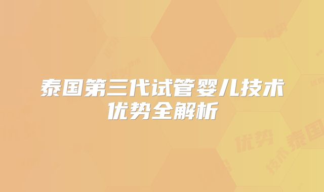 泰国第三代试管婴儿技术优势全解析