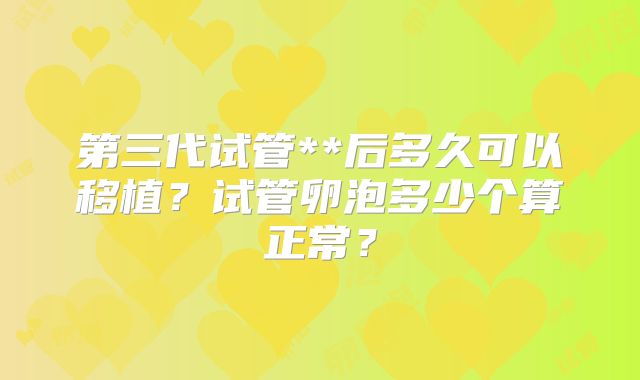 第三代试管**后多久可以移植？试管卵泡多少个算正常？
