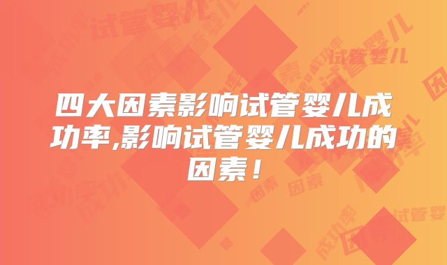 四大因素影响试管婴儿成功率,影响试管婴儿成功的因素！