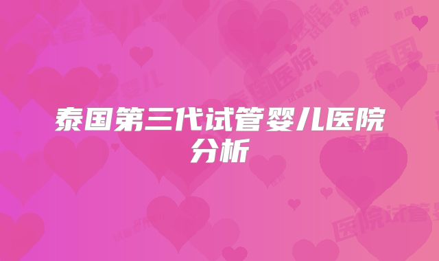 泰国第三代试管婴儿医院分析
