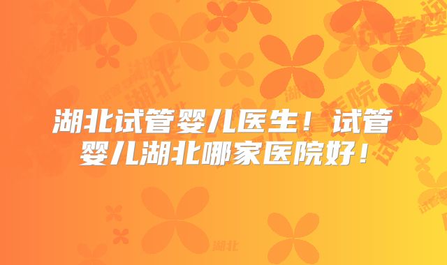 湖北试管婴儿医生!试管婴儿湖北哪家医院好!