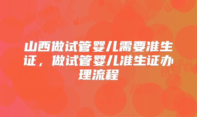 山西做试管婴儿需要准生证，做试管婴儿准生证办理流程