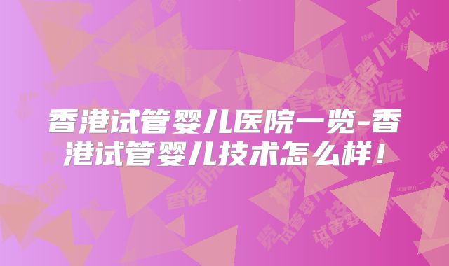 香港试管婴儿医院一览-香港试管婴儿技术怎么样!