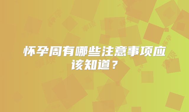 怀孕周有哪些注意事项应该知道？