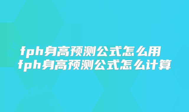 fph身高预测公式怎么用 fph身高预测公式怎么计算
