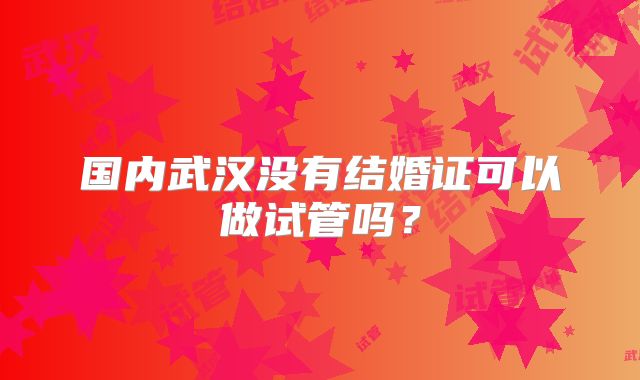 国内武汉没有结婚证可以做试管吗?