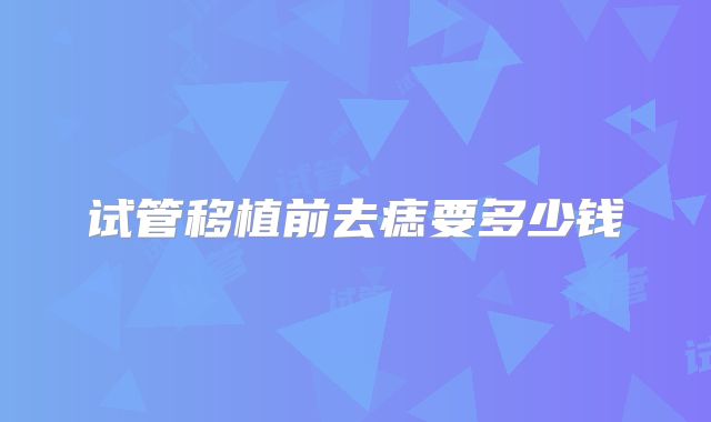 试管移植前去痣要多少钱