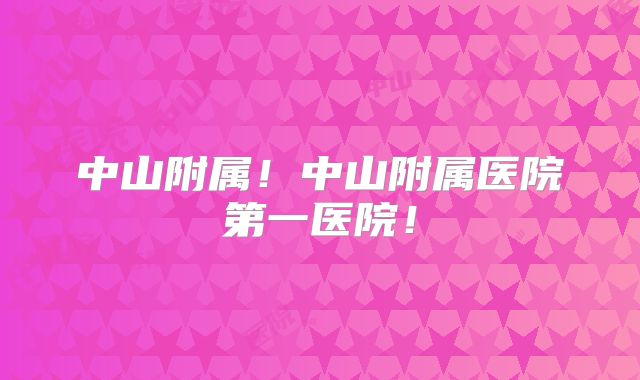 中山附属！中山附属医院第一医院！