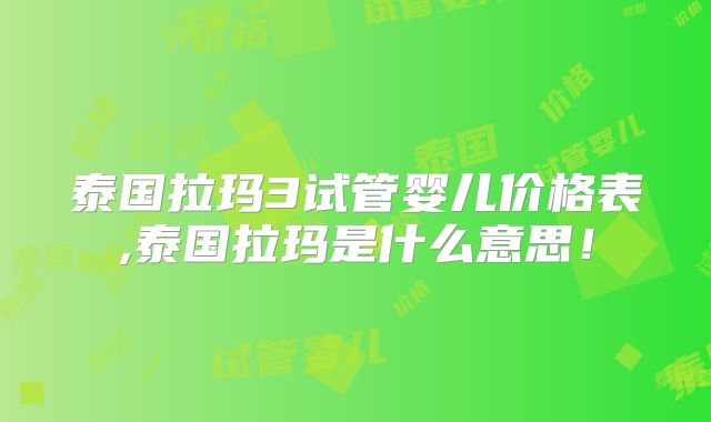 泰国拉玛3试管婴儿价格表,泰国拉玛是什么意思!