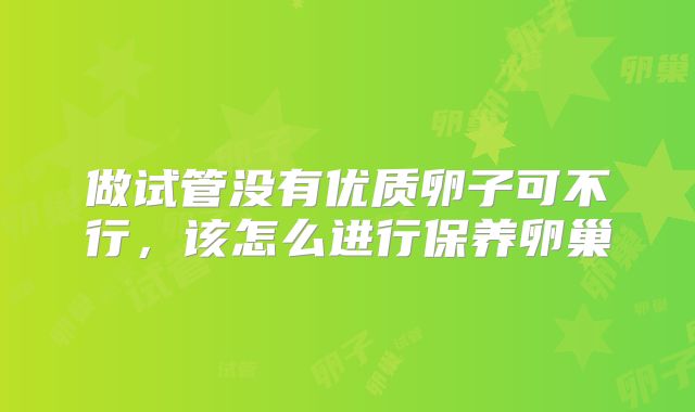 做试管没有优质卵子可不行，该怎么进行保养卵巢