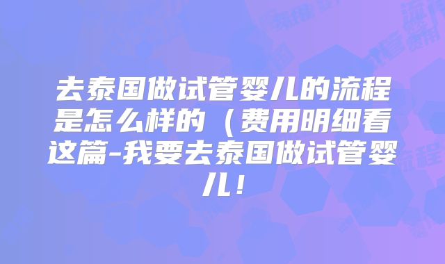 去泰国做试管婴儿的流程是怎么样的（费用明细看这篇-我要去泰国做试管婴儿！