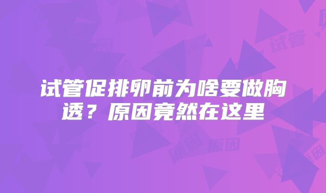 试管促排卵前为啥要做胸透?原因竟然在这里