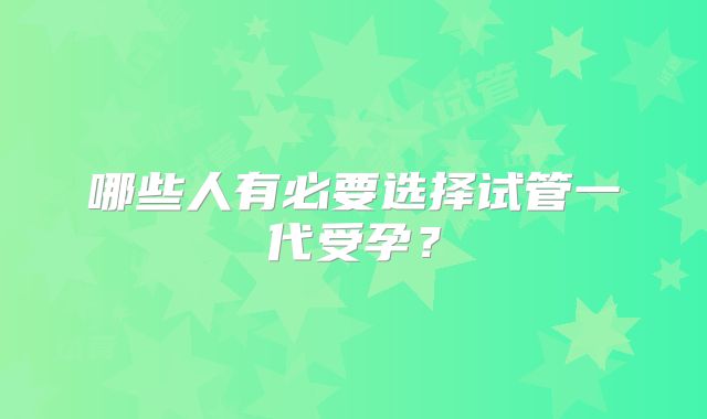 哪些人有必要选择试管一代受孕?