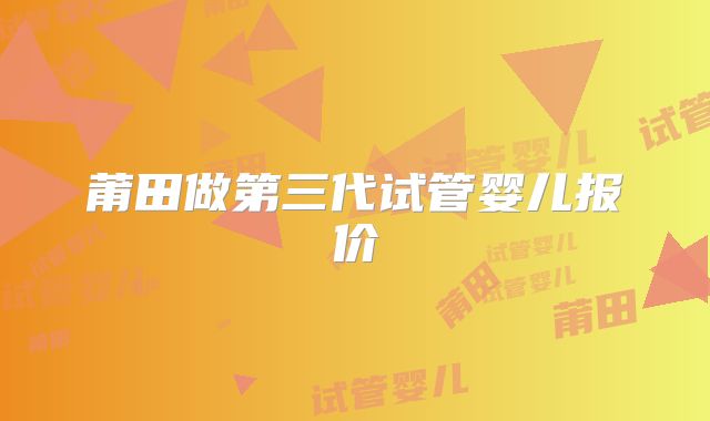 莆田做第三代试管婴儿报价