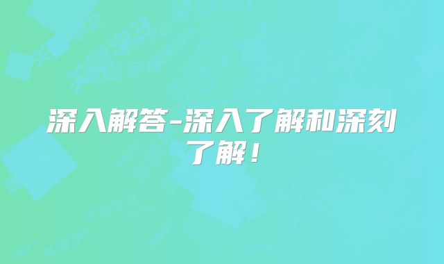 深入解答-深入了解和深刻了解！
