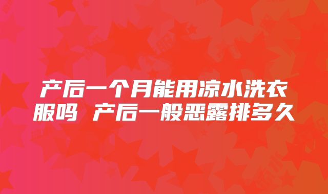 产后一个月能用凉水洗衣服吗 产后一般恶露排多久