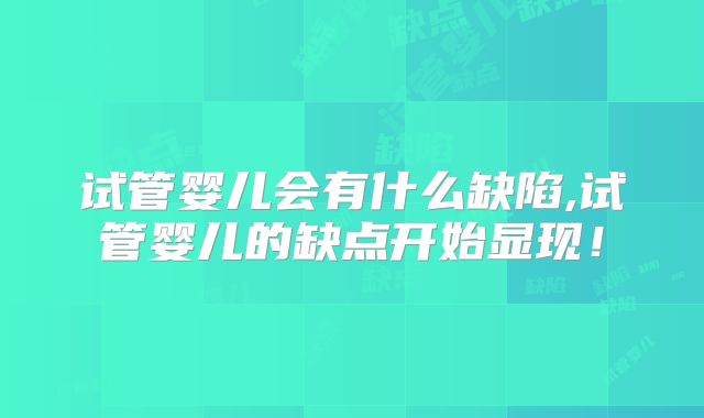 试管婴儿会有什么缺陷,试管婴儿的缺点开始显现!