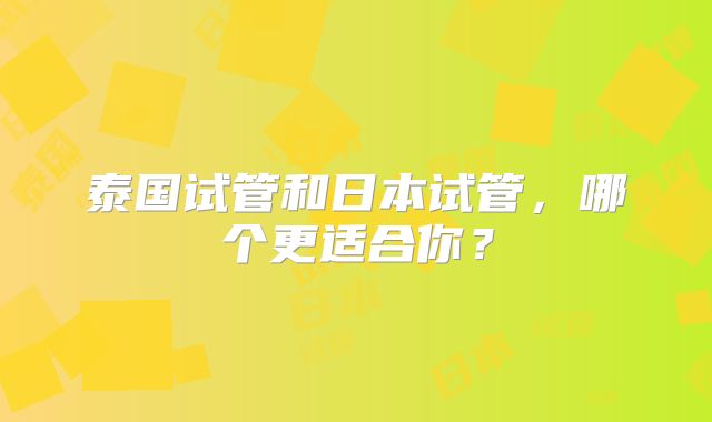 泰国试管和日本试管,哪个更适合你?