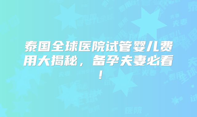泰国全球医院试管婴儿费用大揭秘，备孕夫妻必看！