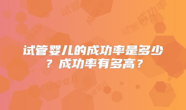 试管婴儿的成功率是多少?成功率有多高?