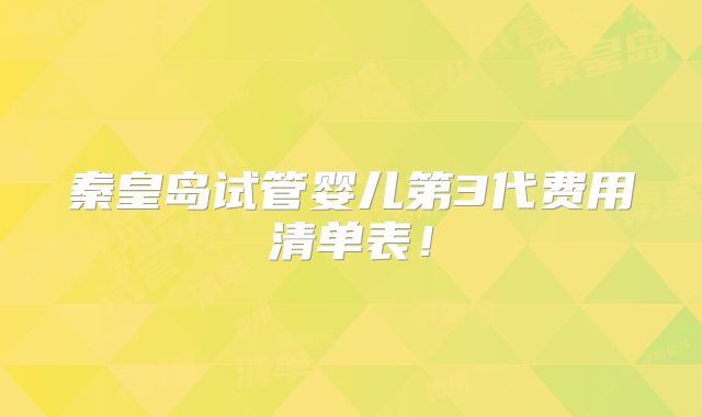 秦皇岛试管婴儿第3代费用清单表！