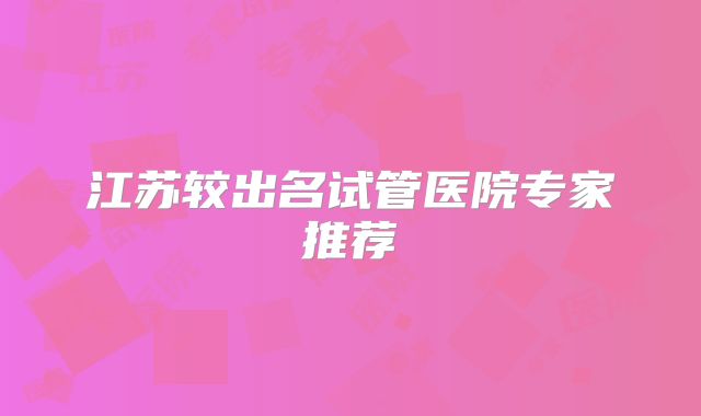 江苏较出名试管医院专家推荐