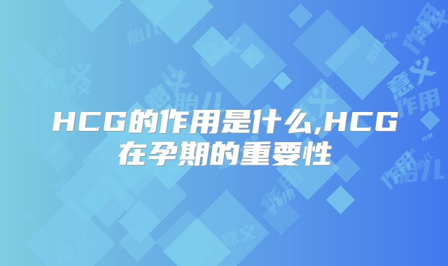HCG的作用是什么,HCG在孕期的重要性
