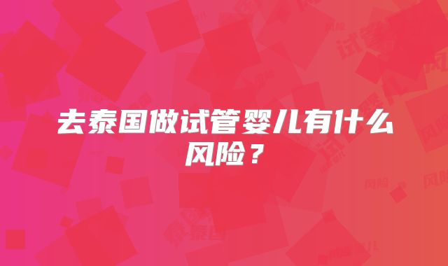去泰国做试管婴儿有什么风险?