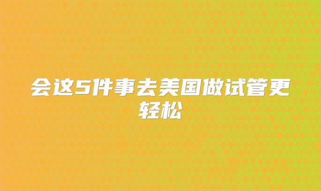 会这5件事去美国做试管更轻松