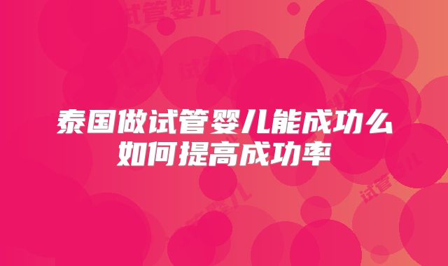 泰国做试管婴儿能成功么如何提高成功率