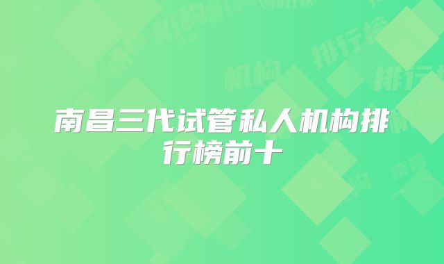 南昌三代试管私人机构排行榜前十
