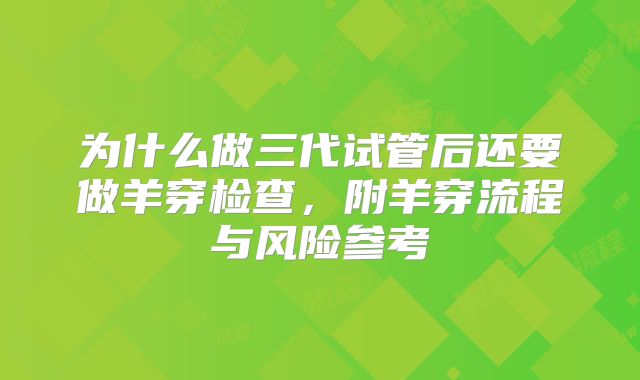 为什么做三代试管后还要做羊穿检查，附羊穿流程与风险参考