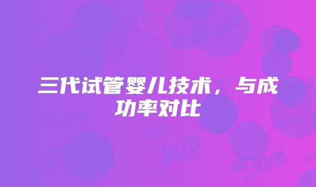 三代试管婴儿技术,与成功率对比