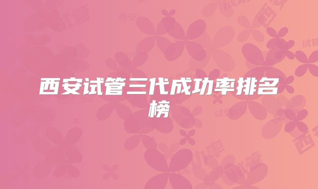 西安试管三代成功率排名榜