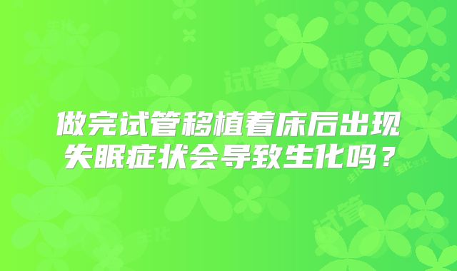 做完试管移植着床后出现失眠症状会导致生化吗？