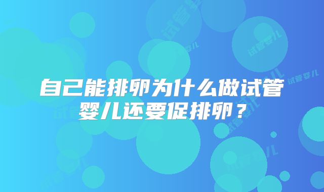 自己能排卵为什么做试管婴儿还要促排卵?