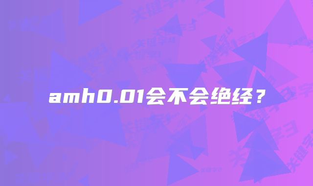 amh0.01会不会绝经?