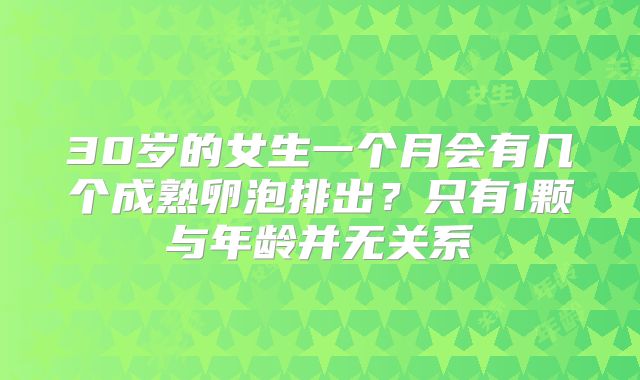 30岁的女生一个月会有几个成熟卵泡排出？只有1颗与年龄并无关系