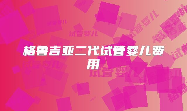 格鲁吉亚二代试管婴儿费用
