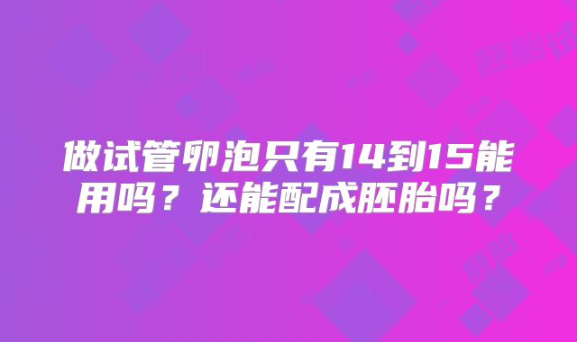 做试管卵泡只有14到15能用吗?还能配成胚胎吗?
