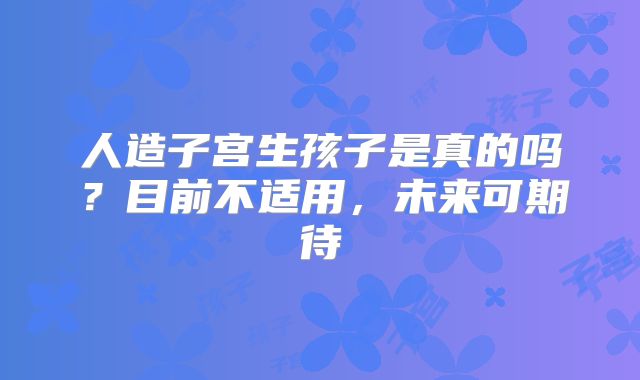 人造子宫生孩子是真的吗?目前不适用,未来可期待