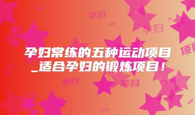 孕妇常练的五种运动项目_适合孕妇的锻炼项目！