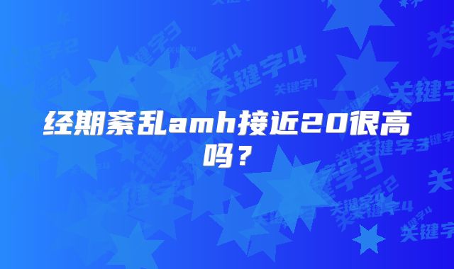 经期紊乱amh接近20很高吗?
