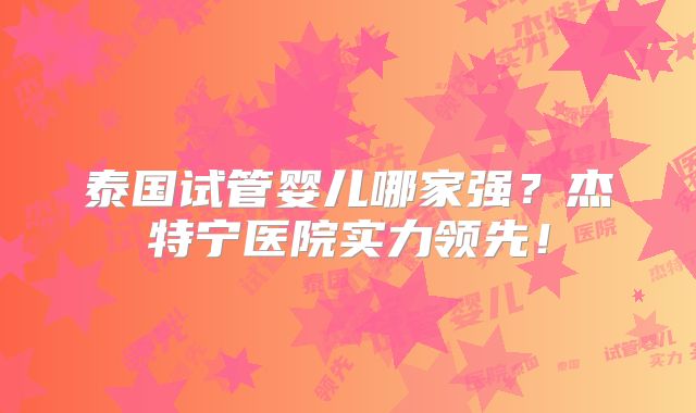 泰国试管婴儿哪家强？杰特宁医院实力领先！