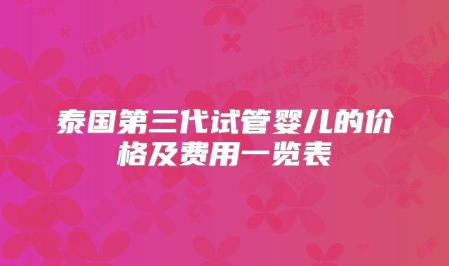 泰国第三代试管婴儿的价格及费用一览表