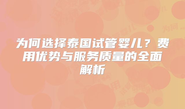 为何选择泰国试管婴儿?费用优势与服务质量的全面解析