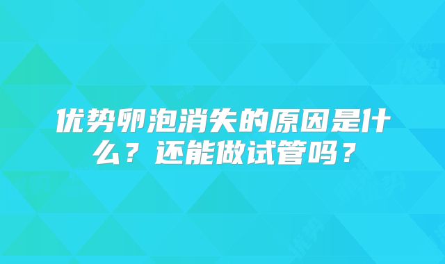 优势卵泡消失的原因是什么？还能做试管吗？